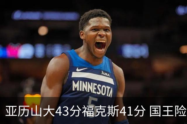 亚历山大43分福克斯41分 国王险胜雷霆止连败